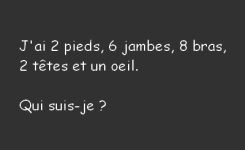 J'ai 2 pieds, 6 jambes, 8 bras, 2 têtes et un œil . Qui suis-je ?